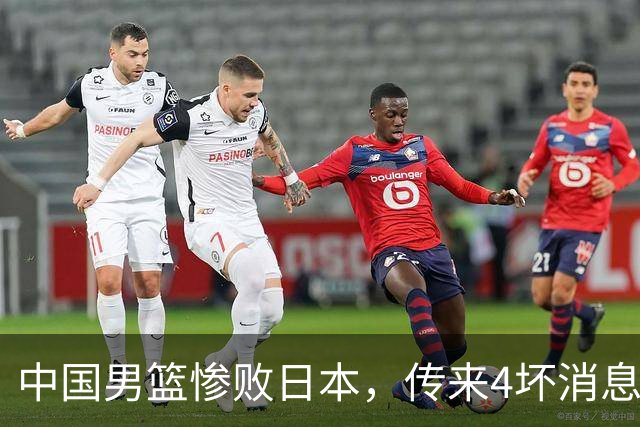 中国男篮惨败日本，传来4坏消息1好消息，防守崩盘 郭士强或下课
