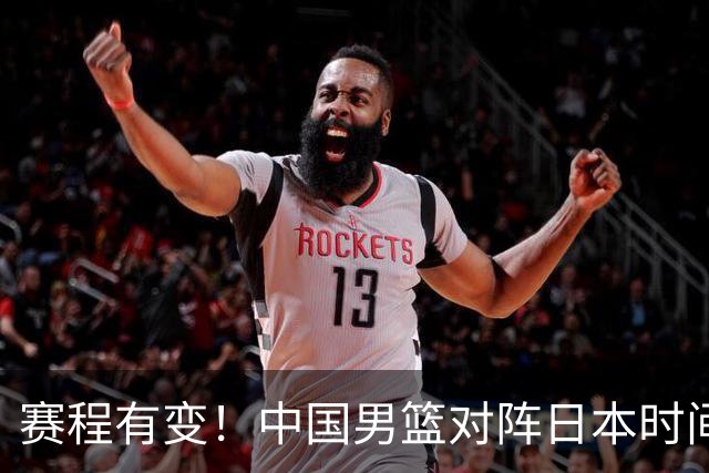 赛程有变！中国男篮对阵日本时间调整，赛前迎来3喜讯加1个坏消息